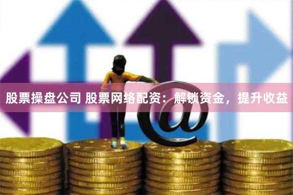 股票操盘公司 股票网络配资：解锁资金，提升收益