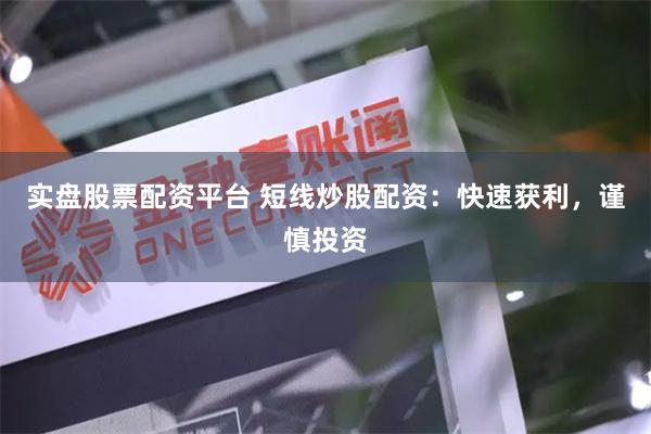 实盘股票配资平台 短线炒股配资：快速获利，谨慎投资