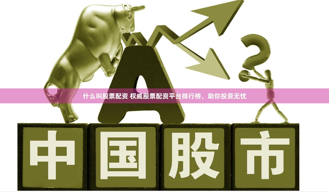 什么叫股票配资 权威股票配资平台排行榜，助你投资无忧