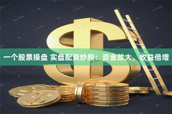 一个股票操盘 实盘配资炒股：资金放大，收益倍增