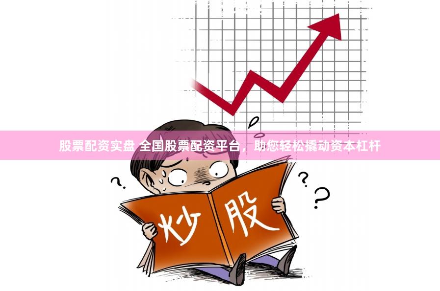 股票配资实盘 全国股票配资平台，助您轻松撬动资本杠杆
