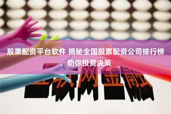 股票配资平台软件 揭秘全国股票配资公司排行榜，助你投资决策