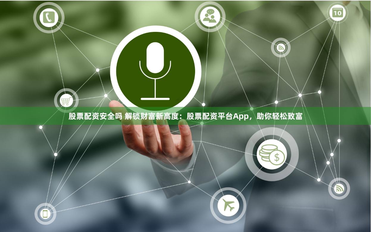 股票配资安全吗 解锁财富新高度：股票配资平台App，助你轻松致富