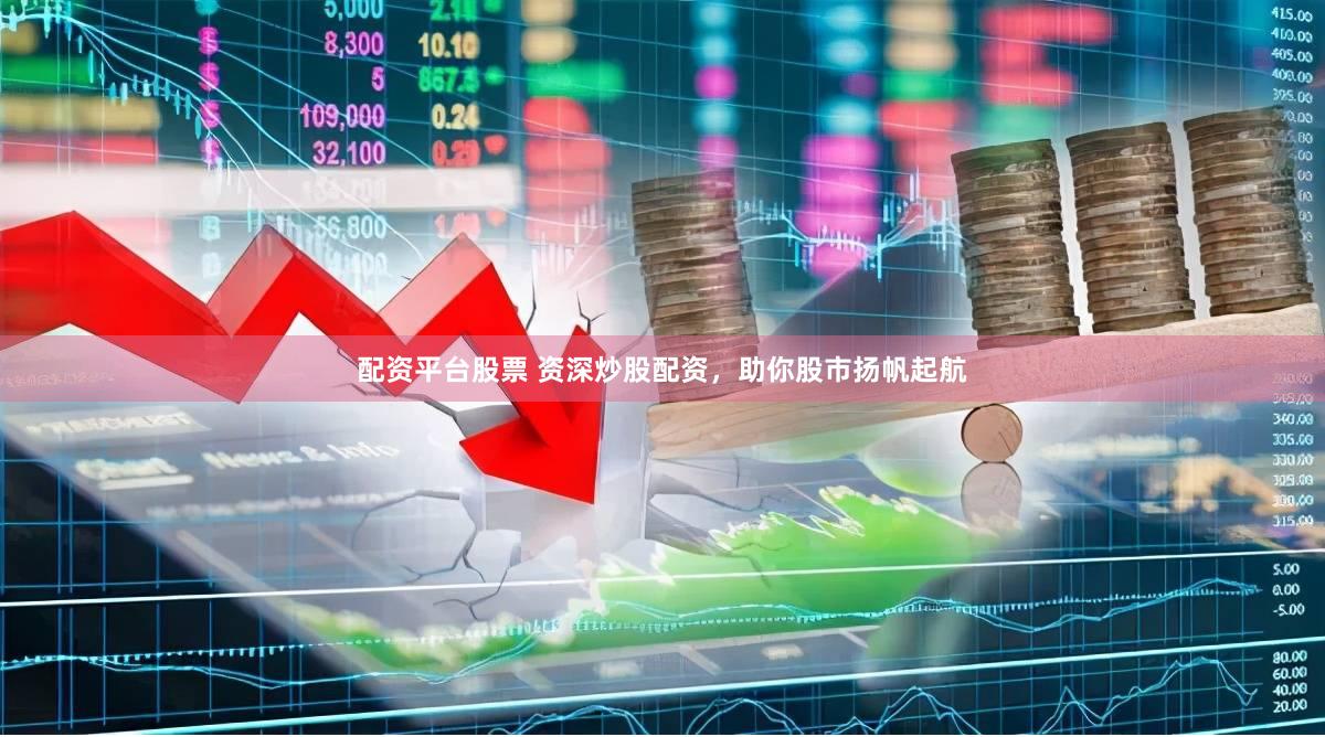 配资平台股票 资深炒股配资，助你股市扬帆起航