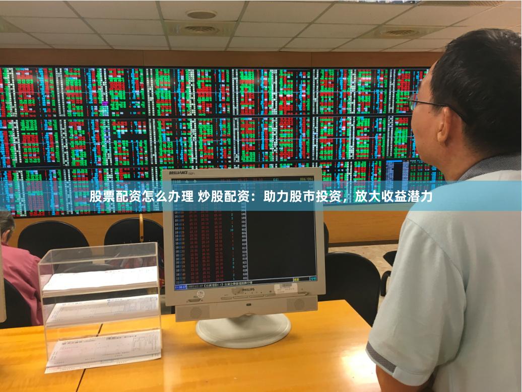 股票配资怎么办理 炒股配资：助力股市投资，放大收益潜力