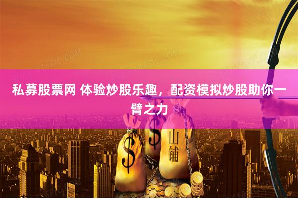 私募股票网 体验炒股乐趣，配资模拟炒股助你一臂之力