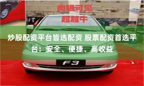 炒股配资平台皆选配资 股票配资首选平台：安全、便捷、高收益