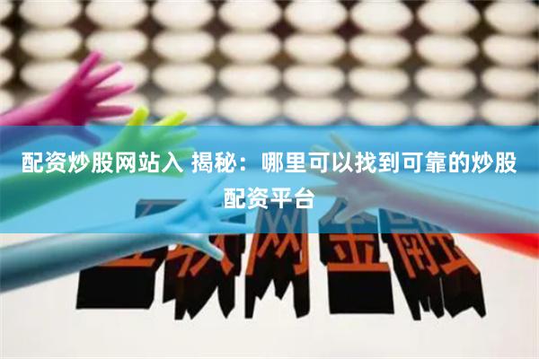 配资炒股网站入 揭秘：哪里可以找到可靠的炒股配资平台