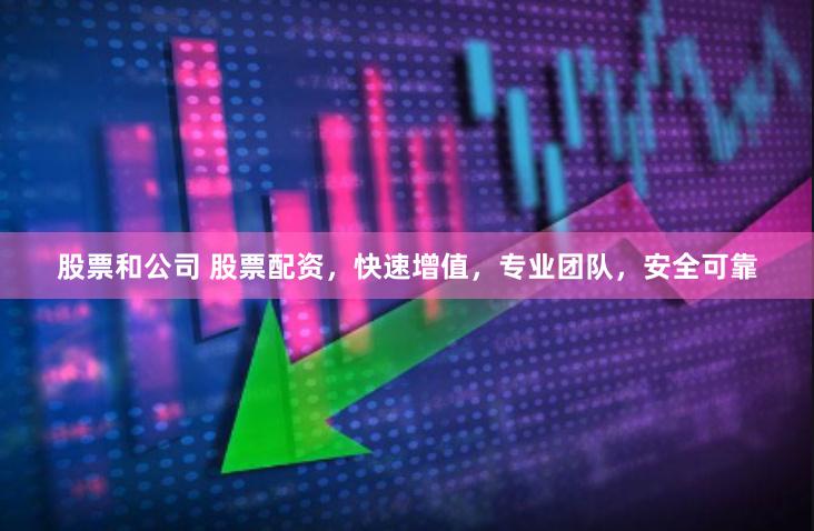 股票和公司 股票配资，快速增值，专业团队，安全可靠