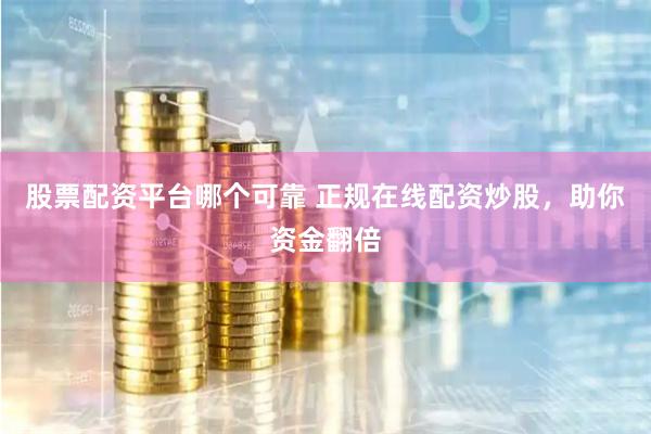 股票配资平台哪个可靠 正规在线配资炒股，助你资金翻倍
