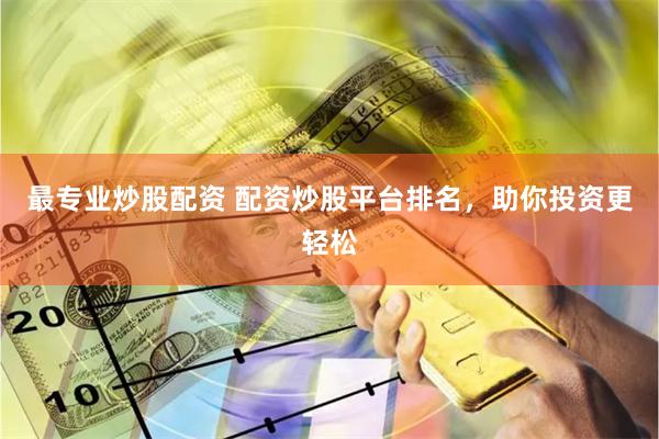 最专业炒股配资 配资炒股平台排名，助你投资更轻松