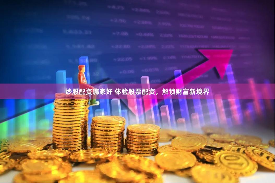 炒股配资哪家好 体验股票配资，解锁财富新境界