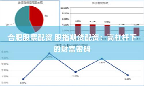 合肥股票配资 股指期货配资：高杠杆下的财富密码