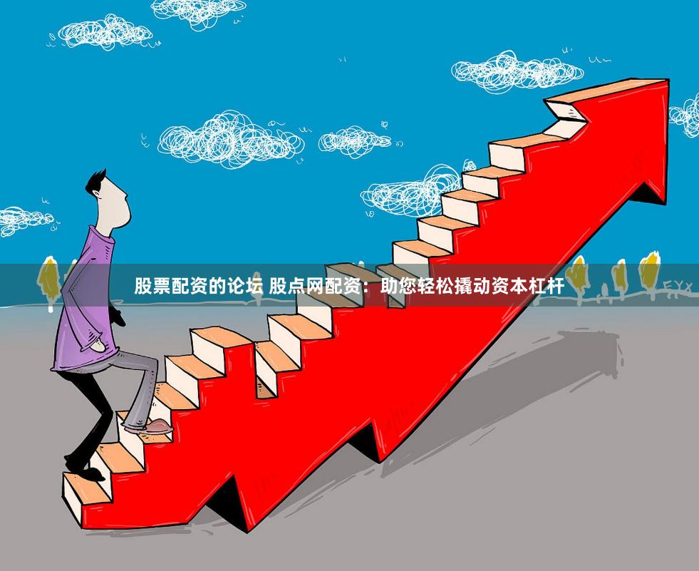 股票配资的论坛 股点网配资：助您轻松撬动资本杠杆