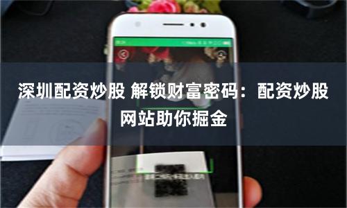深圳配资炒股 解锁财富密码：配资炒股网站助你掘金