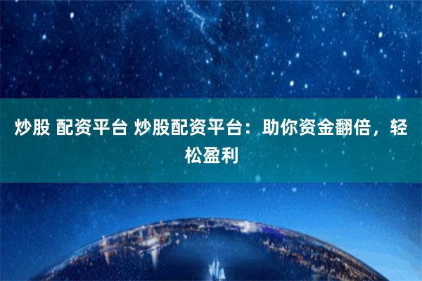 炒股 配资平台 炒股配资平台：助你资金翻倍，轻松盈利