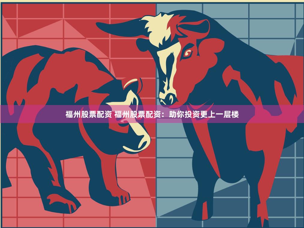 福州股票配资 福州股票配资：助你投资更上一层楼