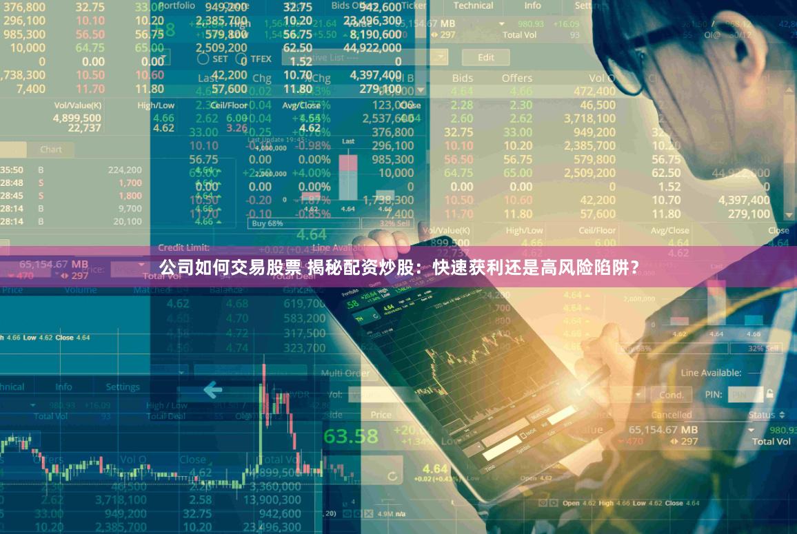 公司如何交易股票 揭秘配资炒股：快速获利还是高风险陷阱？