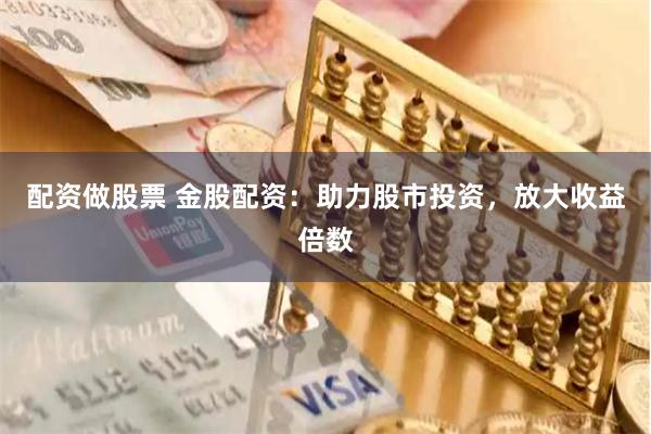 配资做股票 金股配资：助力股市投资，放大收益倍数