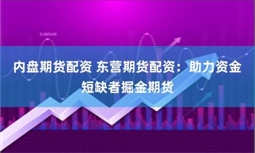 内盘期货配资 东营期货配资：助力资金短缺者掘金期货