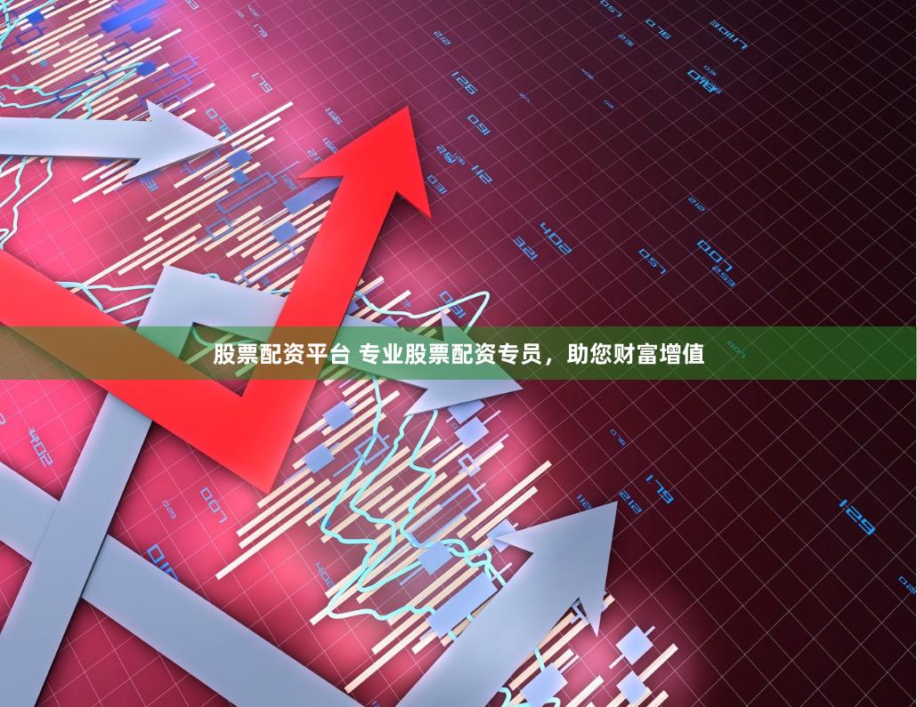 股票配资平台 专业股票配资专员，助您财富增值