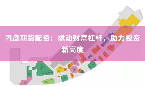 内盘期货配资：撬动财富杠杆，助力投资新高度