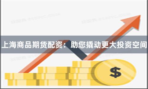上海商品期货配资：助您撬动更大投资空间