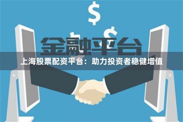上海股票配资平台：助力投资者稳健增值