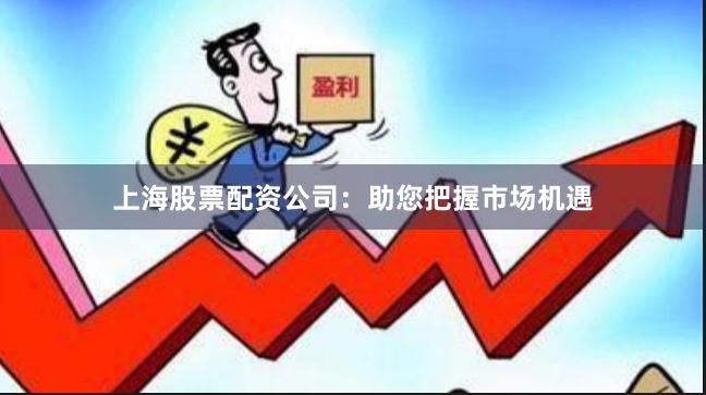 上海股票配资公司：助您把握市场机遇