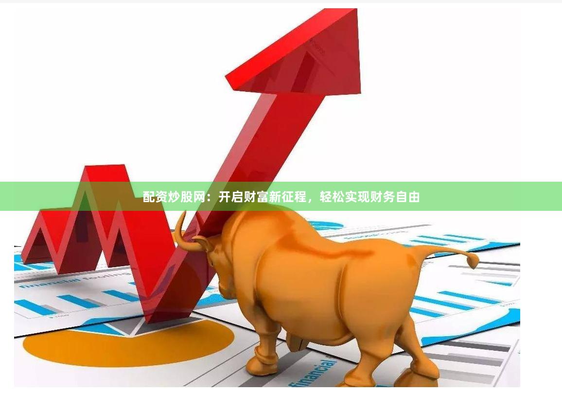 配资炒股网：开启财富新征程，轻松实现财务自由