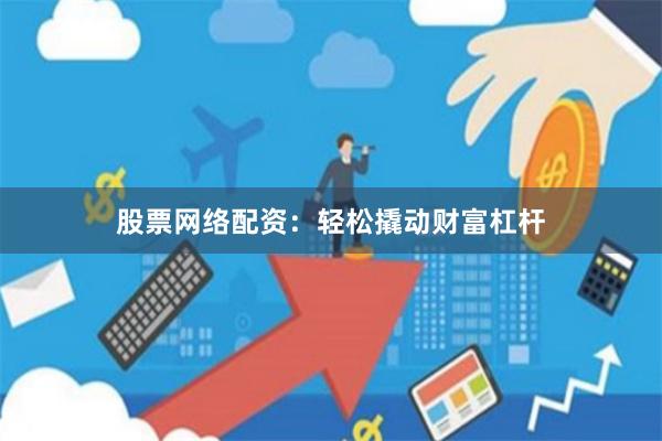 股票网络配资：轻松撬动财富杠杆