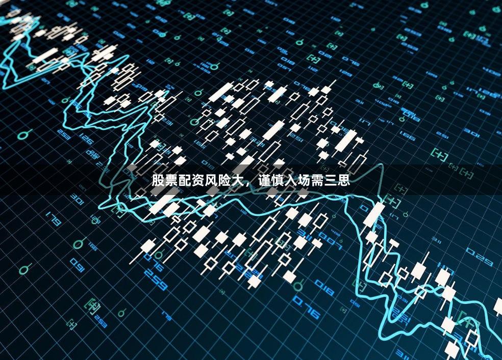 股票配资风险大，谨慎入场需三思