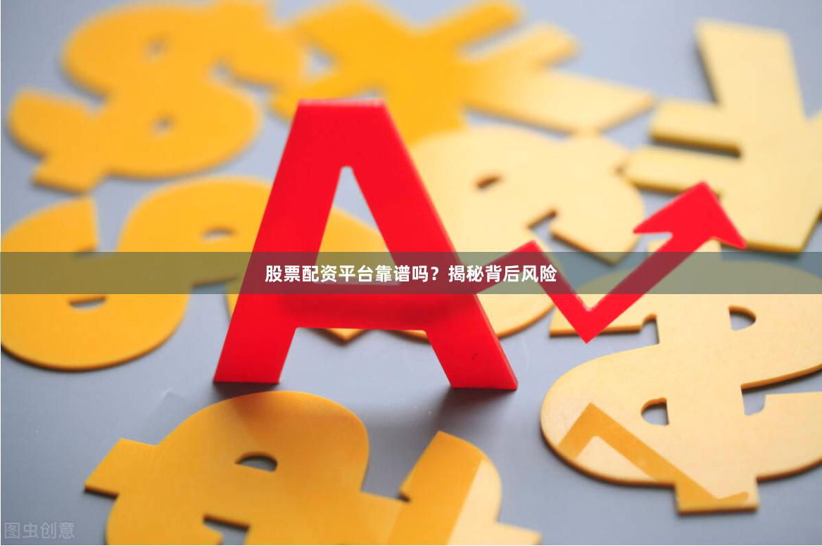股票配资平台靠谱吗？揭秘背后风险