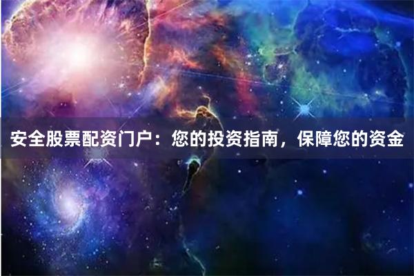 安全股票配资门户：您的投资指南，保障您的资金