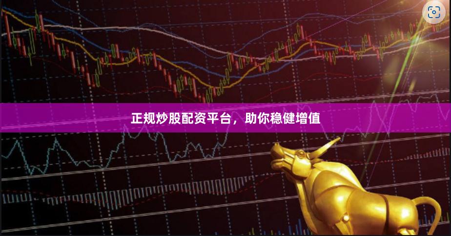 正规炒股配资平台，助你稳健增值