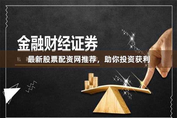 最新股票配资网推荐，助你投资获利
