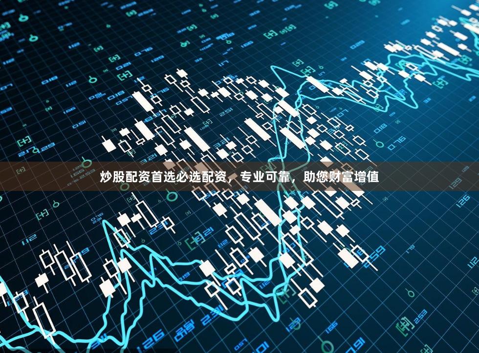 炒股配资首选必选配资，专业可靠，助您财富增值