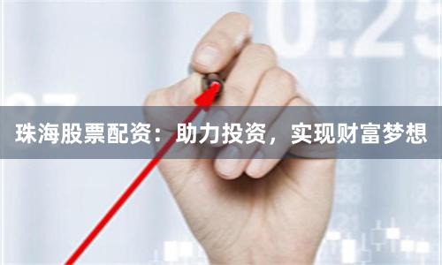 珠海股票配资：助力投资，实现财富梦想