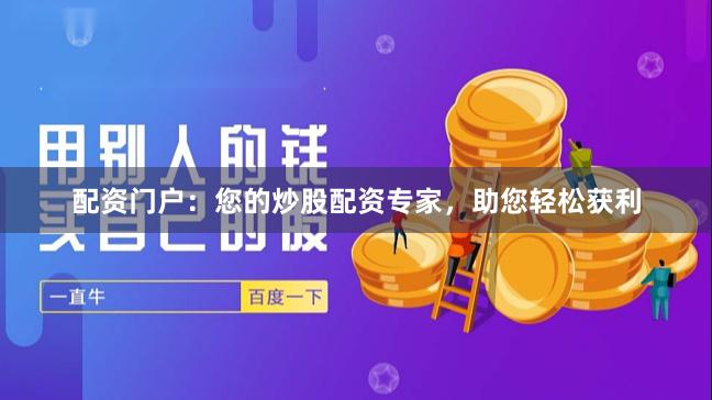配资门户：您的炒股配资专家，助您轻松获利