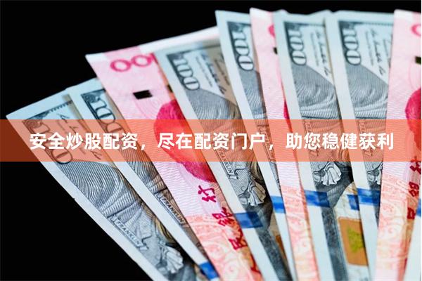 安全炒股配资，尽在配资门户，助您稳健获利