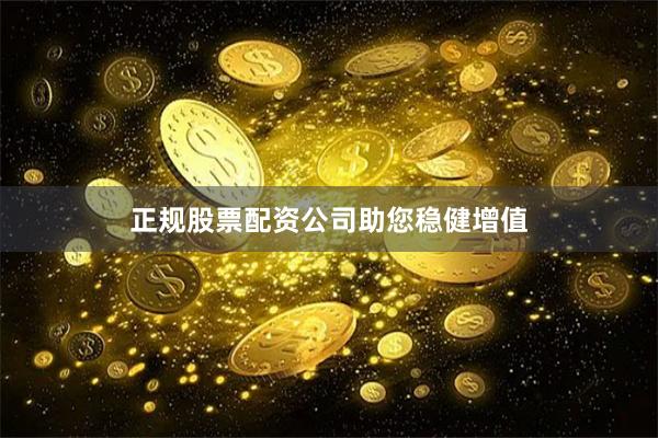 正规股票配资公司助您稳健增值