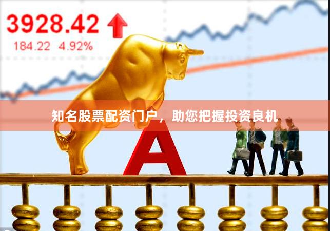 知名股票配资门户，助您把握投资良机