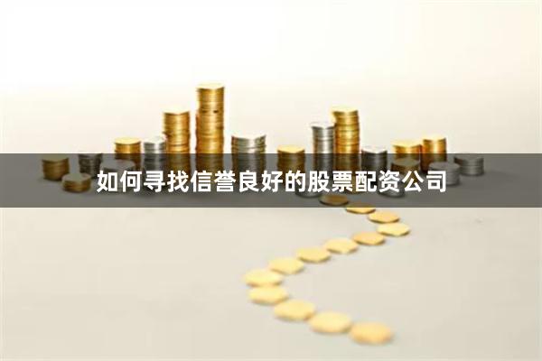 如何寻找信誉良好的股票配资公司
