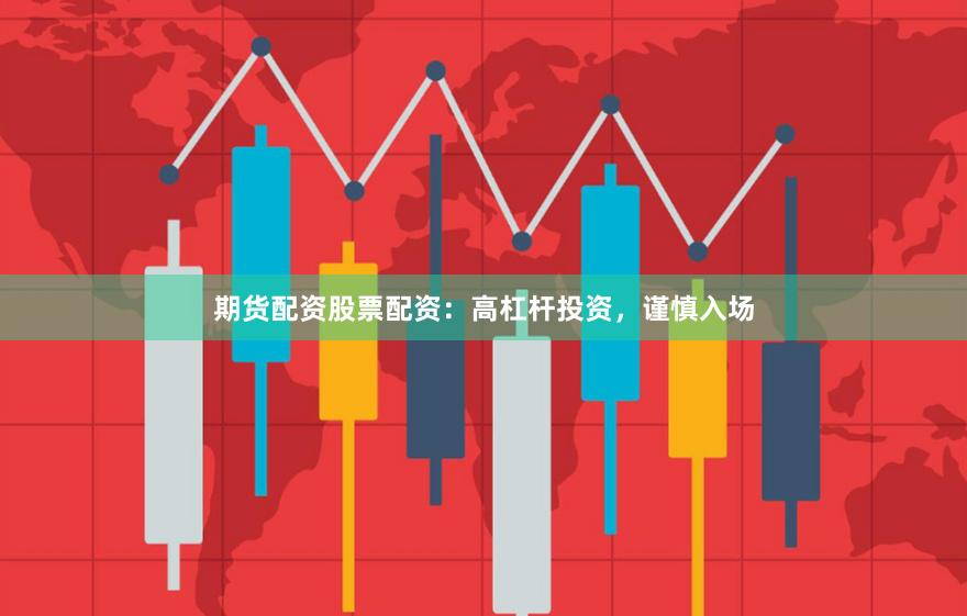期货配资股票配资：高杠杆投资，谨慎入场