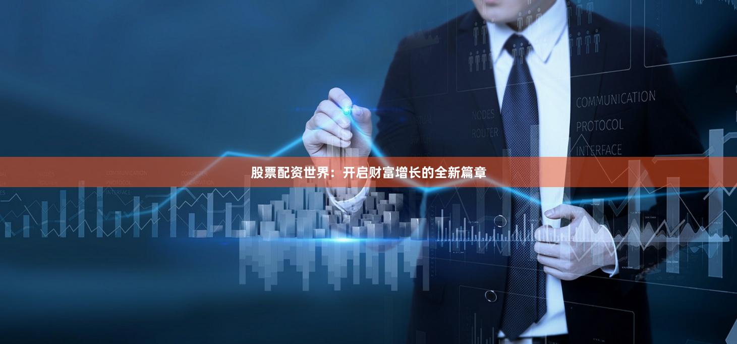 股票配资世界：开启财富增长的全新篇章