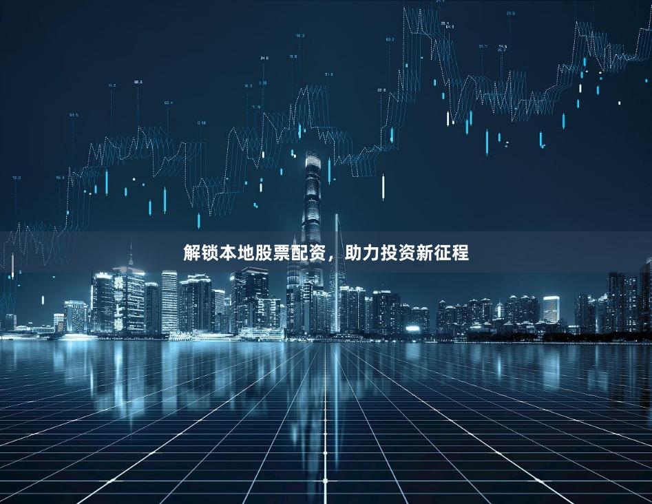 解锁本地股票配资，助力投资新征程