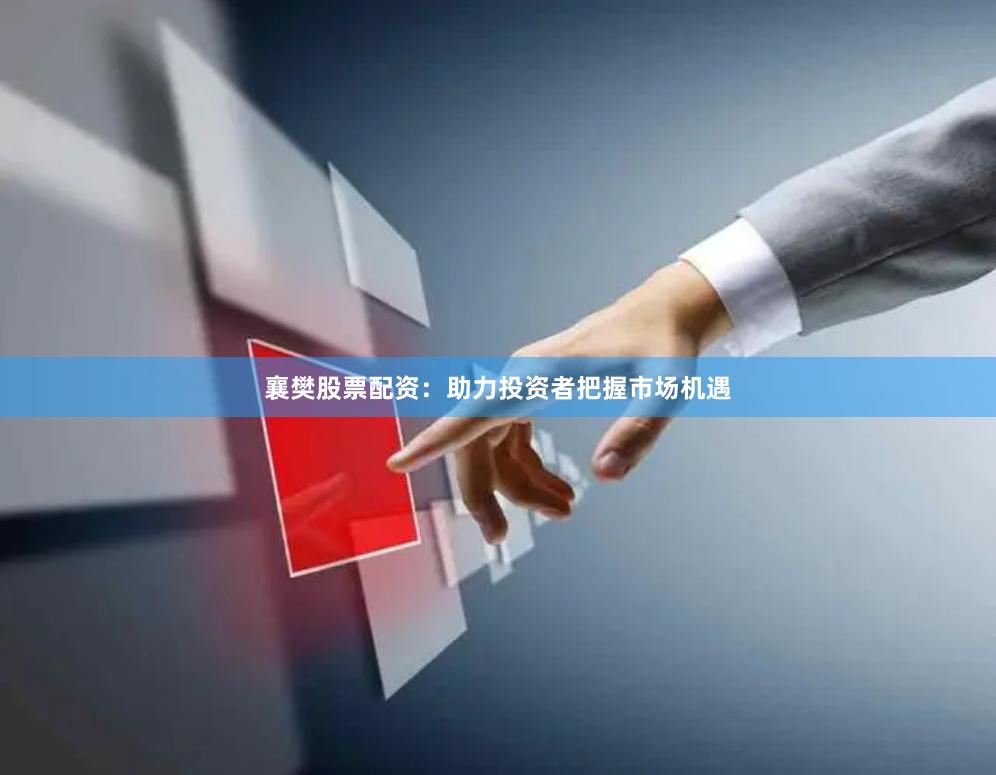 襄樊股票配资：助力投资者把握市场机遇