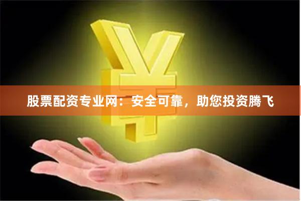 股票配资专业网：安全可靠，助您投资腾飞