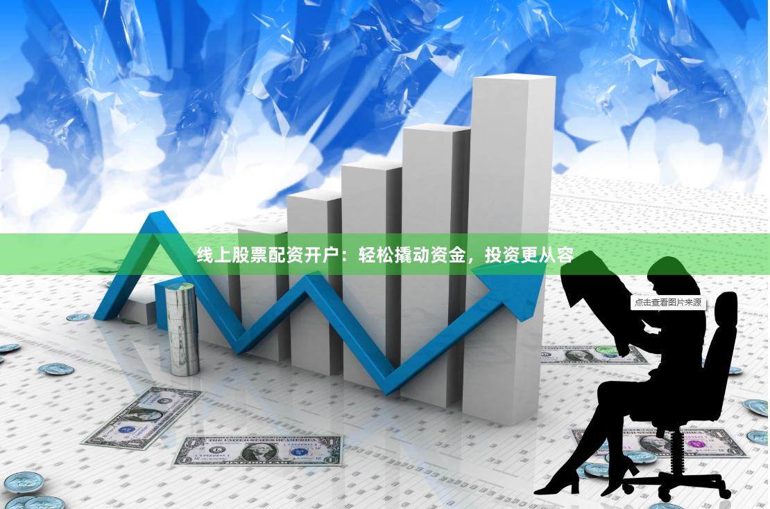 线上股票配资开户：轻松撬动资金，投资更从容