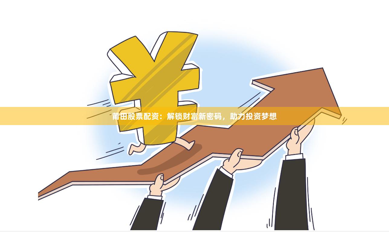 莆田股票配资：解锁财富新密码，助力投资梦想